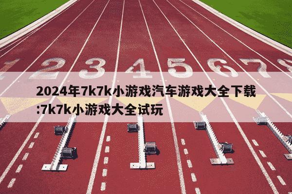 2024年7k7k小游戏汽车游戏大全下载:7k7k小游戏大全试玩