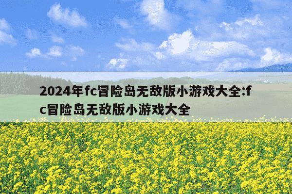 2024年fc冒险岛无敌版小游戏大全:fc冒险岛无敌版小游戏大全