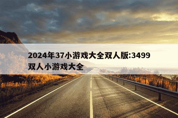 2024年37小游戏大全双人版:3499双人小游戏大全