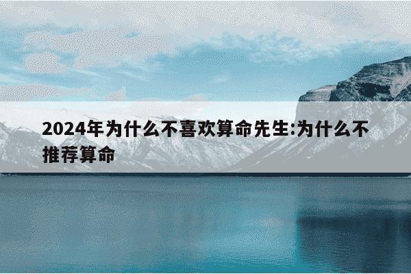 2024年为什么不喜欢算命先生:为什么不推荐算命