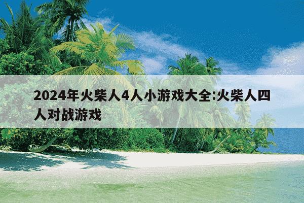 2024年火柴人4人小游戏大全:火柴人四人对战游戏