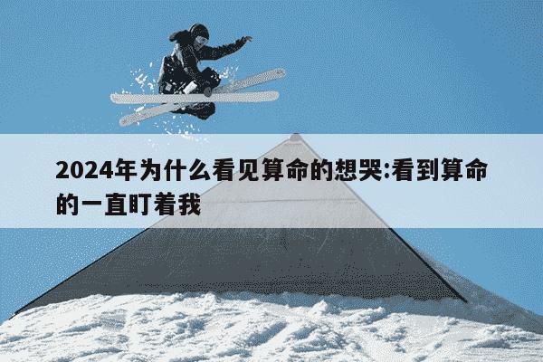 2024年为什么看见算命的想哭:看到算命的一直盯着我