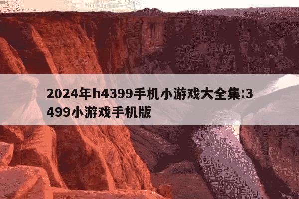 2024年h4399手机小游戏大全集:3499小游戏手机版