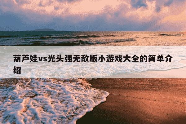 葫芦娃vs光头强无敌版小游戏大全的简单介绍