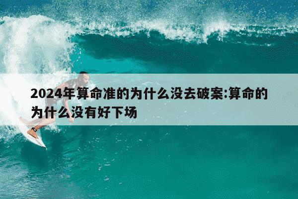 2024年算命准的为什么没去破案:算命的为什么没有好下场