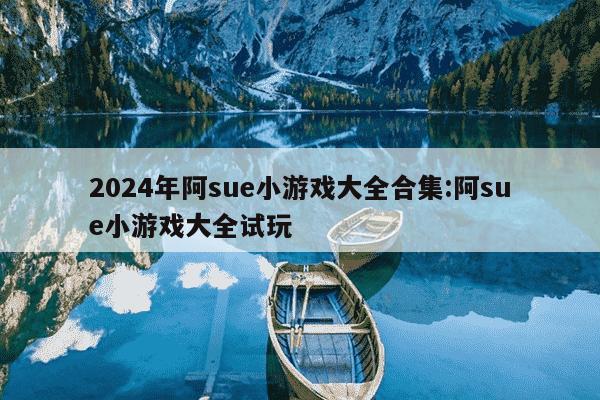 2024年阿sue小游戏大全合集:阿sue小游戏大全试玩