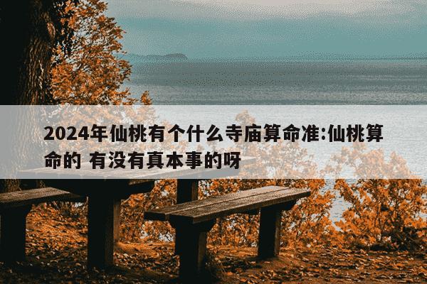 2024年仙桃有个什么寺庙算命准:仙桃算命的 有没有真本事的呀