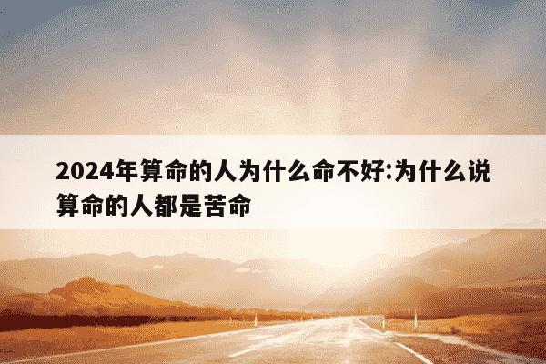 2024年算命的人为什么命不好:为什么说算命的人都是苦命