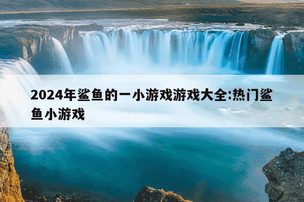 2024年鲨鱼的一小游戏游戏大全:热门鲨鱼小游戏