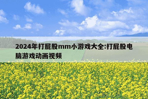 2024年打屁股mm小游戏大全:打屁股电脑游戏动画视频