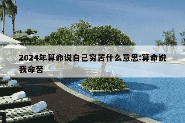 2024年算命说自己穷苦什么意思:算命说我命苦