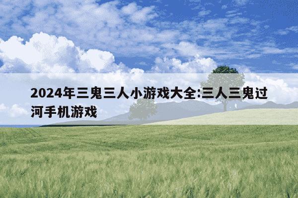 2024年三鬼三人小游戏大全:三人三鬼过河手机游戏