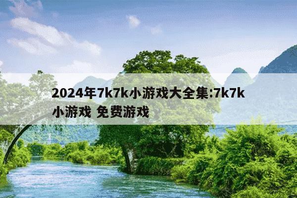 2024年7k7k小游戏大全集:7k7k小游戏 免费游戏