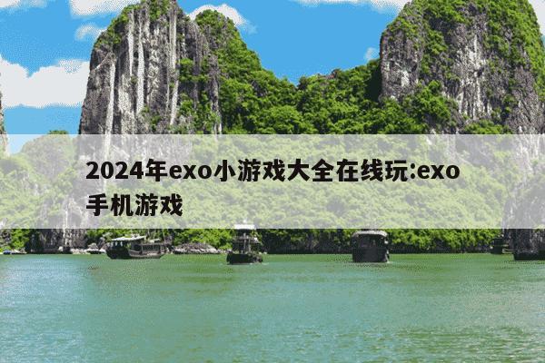 2024年exo小游戏大全在线玩:exo手机游戏