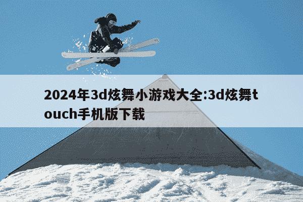 2024年3d炫舞小游戏大全:3d炫舞touch手机版下载