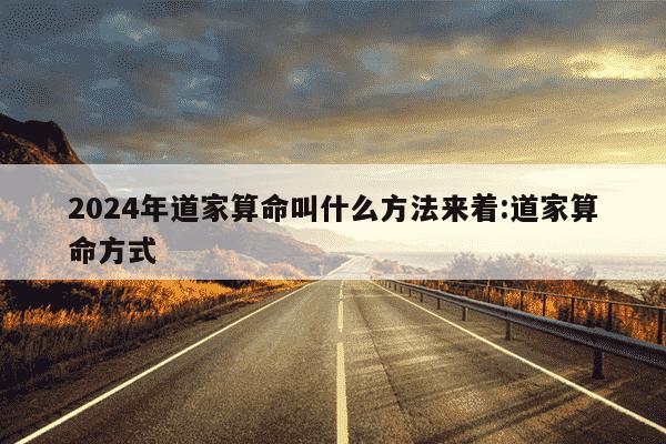 2024年道家算命叫什么方法来着:道家算命方式