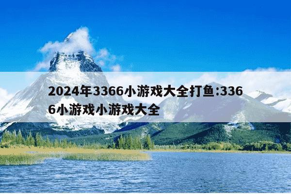 2024年3366小游戏大全打鱼:3366小游戏小游戏大全