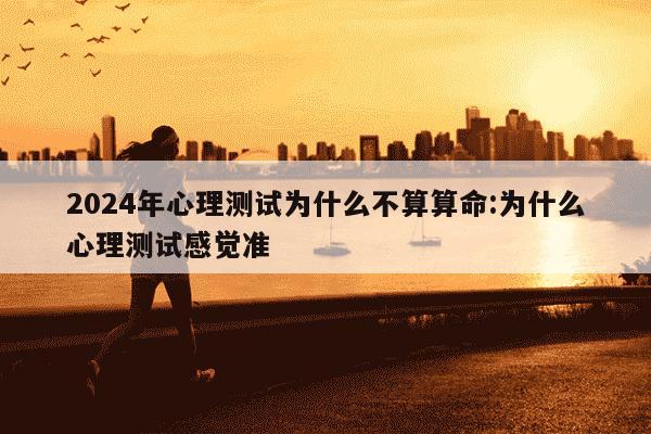 2024年心理测试为什么不算算命:为什么心理测试感觉准