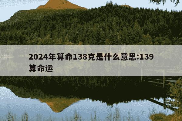 2024年算命138克是什么意思:139算命运