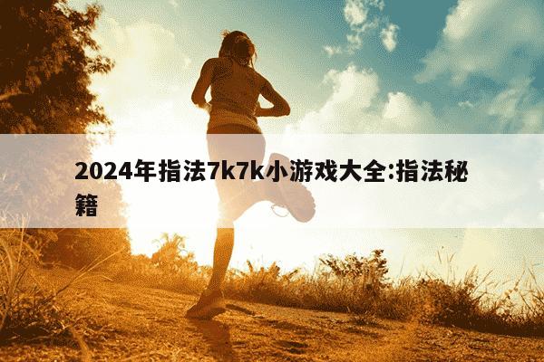 2024年指法7k7k小游戏大全:指法秘籍