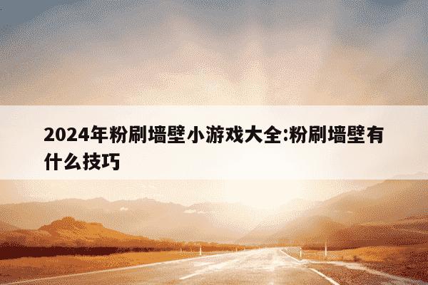 2024年粉刷墙壁小游戏大全:粉刷墙壁有什么技巧