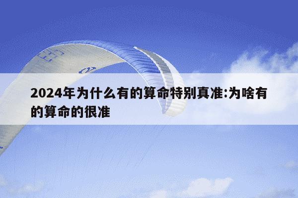 2024年为什么有的算命特别真准:为啥有的算命的很准