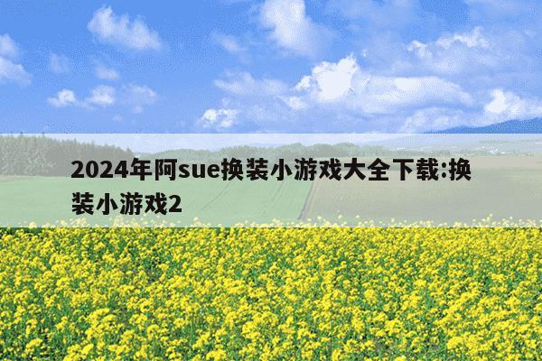 2024年阿sue换装小游戏大全下载:换装小游戏2