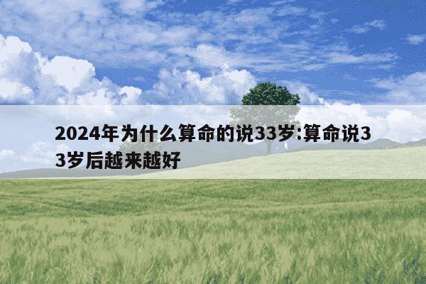 2024年为什么算命的说33岁:算命说33岁后越来越好