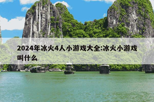 2024年冰火4人小游戏大全:冰火小游戏叫什么