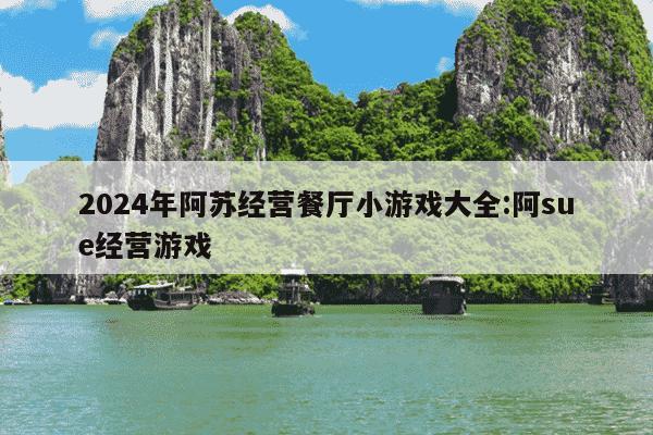 2024年阿苏经营餐厅小游戏大全:阿sue经营游戏