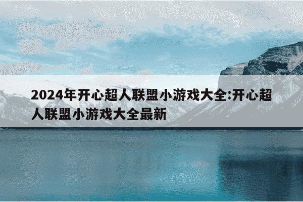 2024年开心超人联盟小游戏大全:开心超人联盟小游戏大全最新