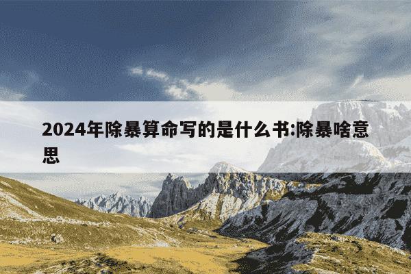 2024年除暴算命写的是什么书:除暴啥意思