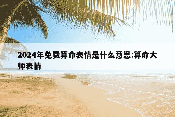 2024年免费算命表情是什么意思:算命大师表情