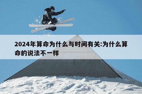 2024年算命为什么与时间有关:为什么算命的说法不一样