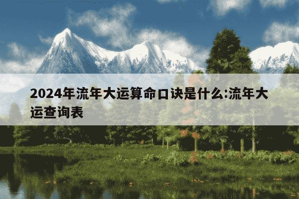 2024年流年大运算命口诀是什么:流年大运查询表