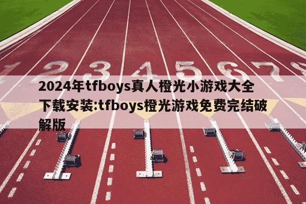 2024年tfboys真人橙光小游戏大全下载安装:tfboys橙光游戏免费完结破解版