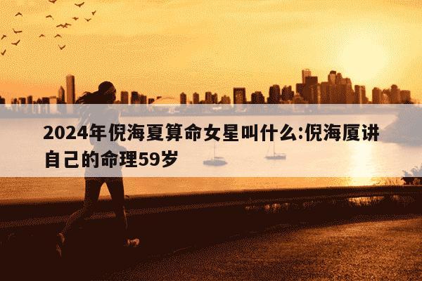 2024年倪海夏算命女星叫什么:倪海厦讲自己的命理59岁