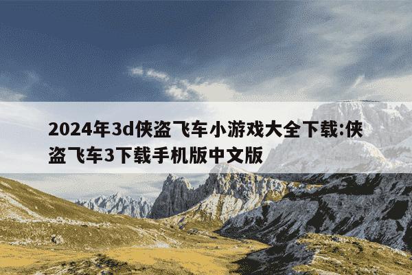 2024年3d侠盗飞车小游戏大全下载:侠盗飞车3下载手机版中文版