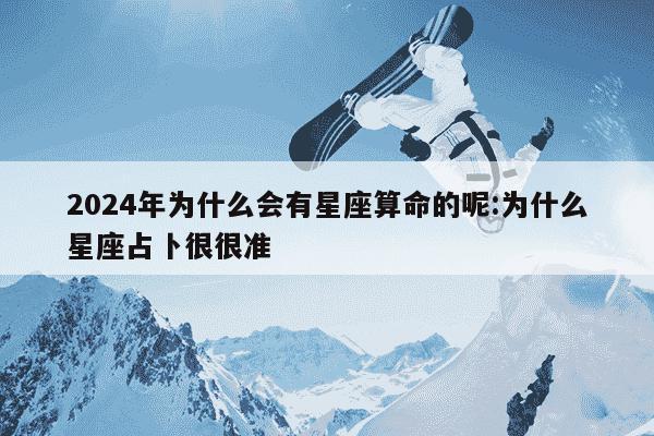 2024年为什么会有星座算命的呢:为什么星座占卜很很准