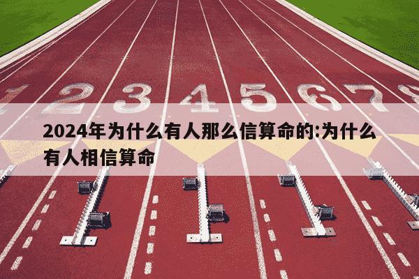 2024年为什么有人那么信算命的:为什么有人相信算命