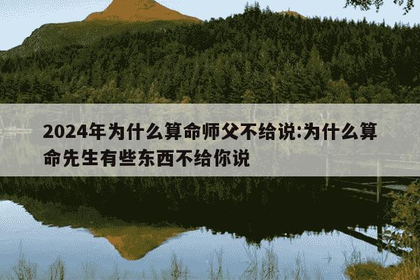 2024年为什么算命师父不给说:为什么算命先生有些东西不给你说