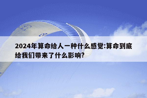 2024年算命给人一种什么感觉:算命到底给我们带来了什么影响?