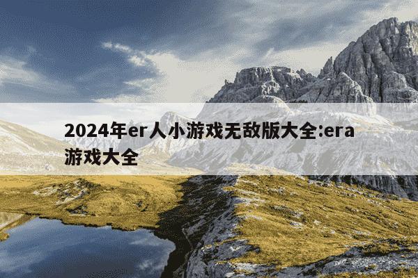 2024年er人小游戏无敌版大全:era游戏大全