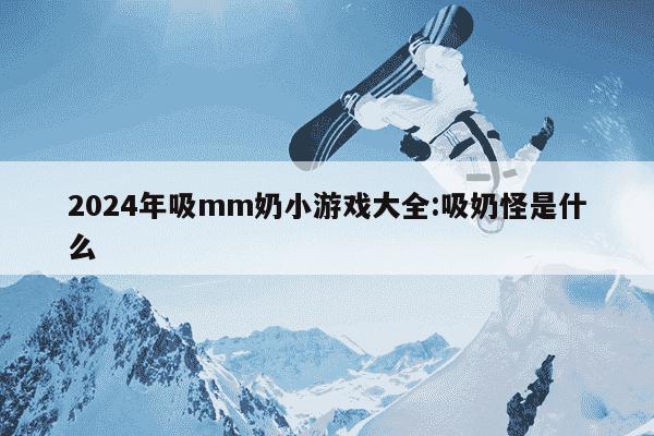 2024年吸mm奶小游戏大全:吸奶怪是什么