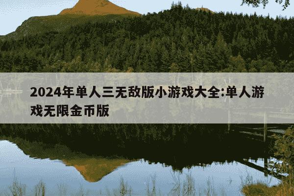 2024年单人三无敌版小游戏大全:单人游戏无限金币版