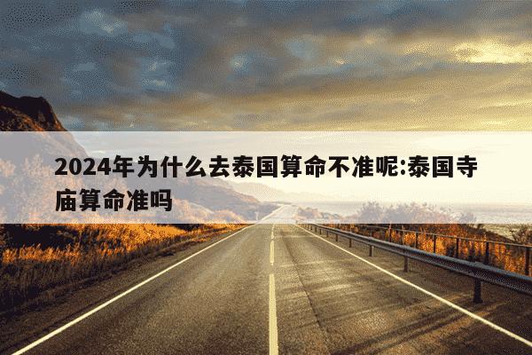 2024年为什么去泰国算命不准呢:泰国寺庙算命准吗