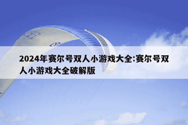 2024年赛尔号双人小游戏大全:赛尔号双人小游戏大全破解版