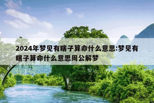 2024年梦见有瞎子算命什么意思:梦见有瞎子算命什么意思周公解梦