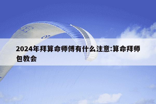 2024年拜算命师傅有什么注意:算命拜师包教会