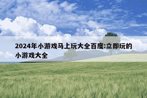 2024年小游戏马上玩大全百度:立即玩的小游戏大全